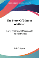 The Story Of Marcus Whitman: Early Protestant Missions In The Northwest