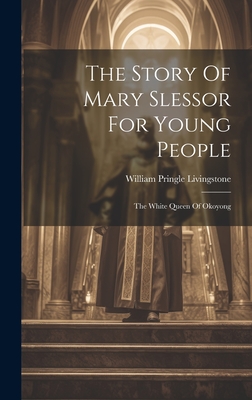 The Story Of Mary Slessor For Young People: The White Queen Of Okoyong - Livingstone, William Pringle