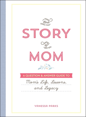 The Story of Mom: A Question & Answer Guide to Mom's Life, Lessons, and Legacy - Parks, Vanessa