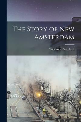 The Story of New Amsterdam - Shepherd, William R