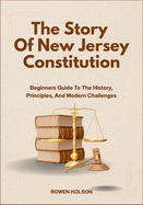 The Story Of New Jersey Constitution: Beginners Guide To The History, Principles, And Modern Challenges