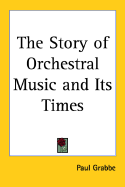 The Story of Orchestral Music and Its Times - Grabbe, Paul