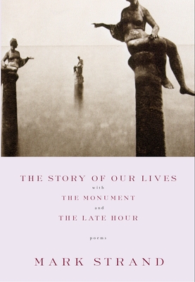The Story of Our Lives: With the Monument and the Late Hour - Strand, Mark
