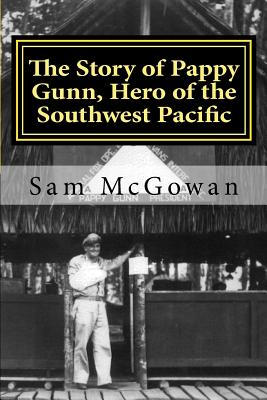 The Story of Pappy Gunn, Hero of the Southwest Pacific - McGowan, Sam