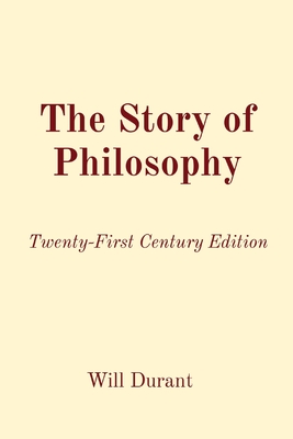 The Story of Philosophy: Twenty-First Century Edition - Durant, Will, and Kraiss, Andrew (Editor)