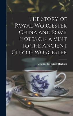 The Story of Royal Worcester China and Some Notes on a Visit to the Ancient City of Worcester - Higham, Charles Frederick