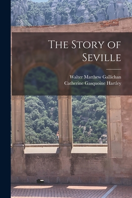 The Story of Seville - Gallichan, Walter Matthew, and Hartley, Catherine Gasquoine