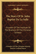 The Story Of St. John Baptist De La Salle: Founder Of The Institute Of The Brothers Of The Christian Schools