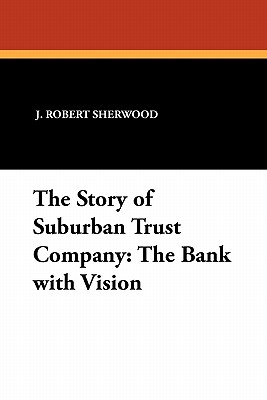 The Story of Suburban Trust Company: The Bank with Vision - Sherwood, J Robert