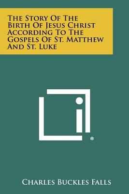 The Story of the Birth of Jesus Christ According to the Gospels of St. Matthew and St. Luke - Falls, Charles Buckles