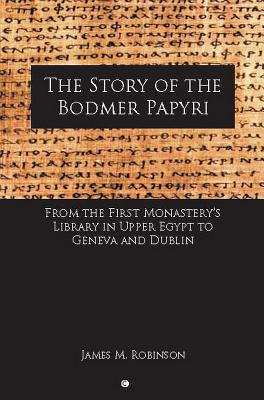 The Story of the Bodmer Papyri: From the First Monastery's Library in Upper Egypt to Geneva and Dublin - Robinson, James M