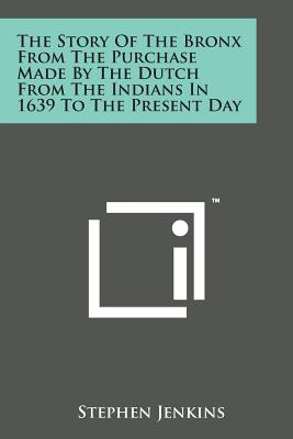 The Story of the Bronx from the Purchase Made by the Dutch from the Indians in 1639 to the Present Day - Jenkins, Stephen