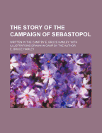 The Story of the Campaign of Sebastopol: Written in the Camp by E. Bruce Hamley. with Illustrations Drawn in Camp by the Author