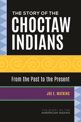 The Story of the Choctaw Indians: From the Past to the Present - Watkins, Joe E