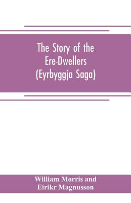 The Story of the Ere-Dwellers (Eyrbyggja Saga) With the story of the Heath-Slayings as Appendix Done Into English out of the Icelandic - Morris and Eirikr Magnusson, William