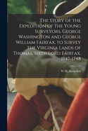 The Story of the Expedition of the Young Surveyors, George Washington and George William Fairfax, to Survey the Virginia Lands of Thomas, Sixth Lord Fairfax, 1747-1748