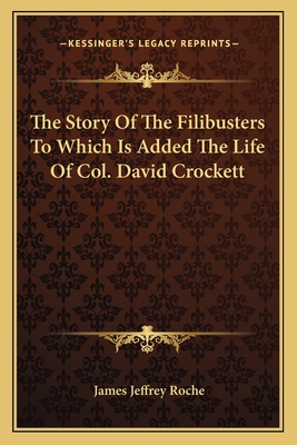 The Story of the Filibusters to Which Is Added the Life of Col. David Crockett - Roche, James Jeffrey