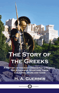 The Story of the Greeks: A History of Ancient Greece for Children; the Athenians, Spartans, their Cultures, Wars and Gods