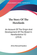 The Story Of The Herefords: An Account Of The Origin And Development Of The Breed In Herefordshire V2 (1914)