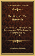 The Story Of The Herefords: An Account Of The Origin And Development Of The Breed In Herefordshire V2 (1914)