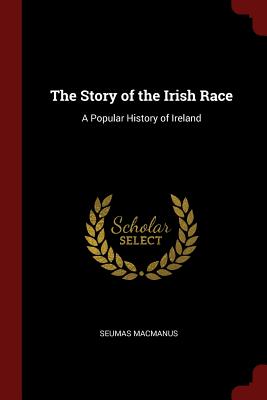 The Story of the Irish Race: A Popular History of Ireland - MacManus, Seumas