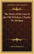 The Story of the Last of the Old Whalers, Charles W. Morgan