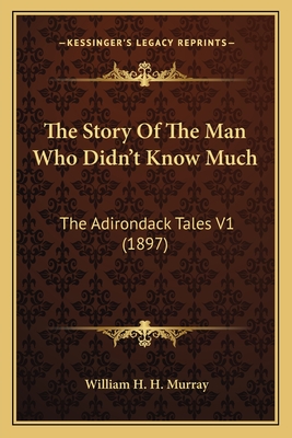 The Story Of The Man Who Didn't Know Much: The Adirondack Tales V1 (1897) - Murray, William H H