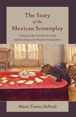The Story of the Mexican Screenplay: A Study of the Invisible Art Form and Interviews with Women Screenwriters - Beaver, Frank Eugene, and Depaoli, Maria Teresa