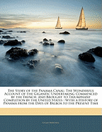 The Story of the Panama Canal: The Wonderful Account of the Gigantic Undertaking Commenced by the French, and Brought to Triumphant Completion by the United States: With a History of Panama from the Days of Balboa to the Present Time