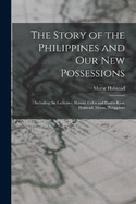 The Story of the Philippines and Our New Possessions: Including the Ladrones, Hawaii, Cuba and Puerto Rico, Halstead, Murat, Philippines