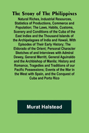 The Story of the Philippines; Natural Riches, Industrial Resources, Statistics of Productions, Commerce and Population; The Laws, Habits, Customs, Scenery and Conditions of the Cuba of the East Indies and the Thousand Islands of the Archipelagoes of...