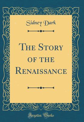 The Story of the Renaissance (Classic Reprint) - Dark, Sidney