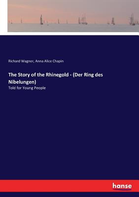 The Story of the Rhinegold - (Der Ring des Nibelungen): Told for Young People - Wagner, Richard, and Chapin, Anna Alice