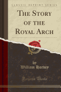 The Story of the Royal Arch (Classic Reprint)