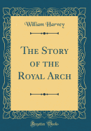 The Story of the Royal Arch (Classic Reprint)