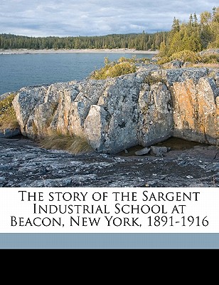 The Story of the Sargent Industrial School at Beacon, New York, 1891-1916 - Arnold, Sarah Louise