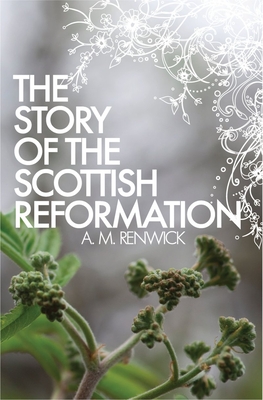 The Story of the Scottish Reformation - Renwick, A. M.