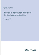 The Story of the Soil; from the Basis of Absolute Science and Real Life: in large print