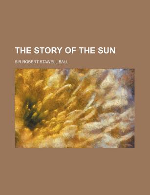 The story of the sun - Ball, Robert Stawell, Sir