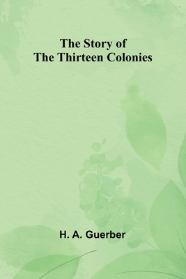 The Story of the Thirteen Colonies - A Guerber, H