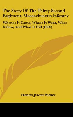 The Story Of The Thirty-Second Regiment, Massachusetts Infantry: Whence It Came, Where It Went, What It Saw, And What It Did (1880) - Parker, Francis Jewett