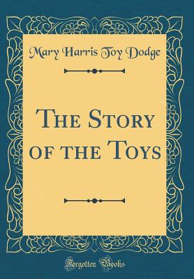 The Story of the Toys (Classic Reprint) - Dodge, Mary Harris Toy