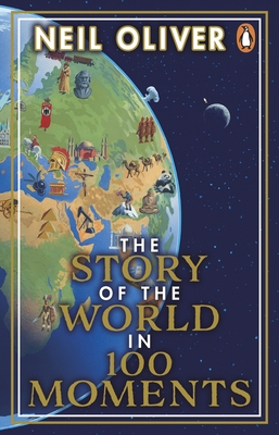 The Story of the World in 100 Moments: Discover the stories that defined humanity and shaped our world - Oliver, Neil