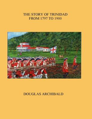 The Story of Trinidad 1797 to 1900 - Archibald, Douglas
