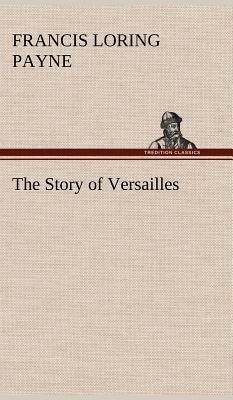 The Story of Versailles - Payne, Francis Loring