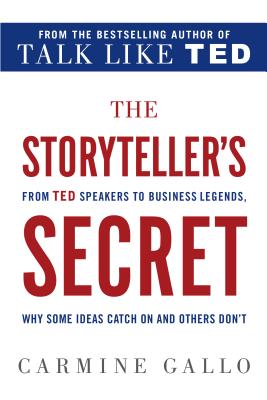 The Storyteller's Secret: From TED Speakers to Business Legends, Why Some Ideas Catch on and Others Don't - Gallo, Carmine