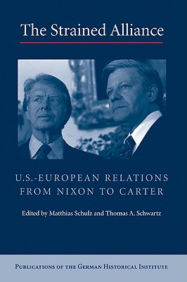 The Strained Alliance: US-European Relations from Nixon to Carter - Schulz, Matthias, and Schwartz, Thomas A.