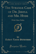 The Strange Case of Dr. Jekyll and Mr. Hyde: With Other Fables (Classic Reprint)
