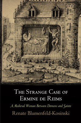 The Strange Case of Ermine de Reims: A Medieval Woman Between Demons and Saints - Blumenfeld-Kosinski, Renate