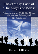 The Strange Case of "The Angels of Mons": Arthur Machen's World War I Story, the Insistent Believers, and His Refutations